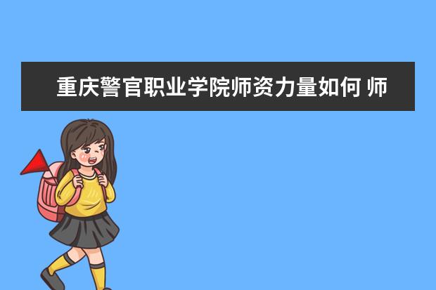 重慶警官職業學院師資力量如何 師資水平怎么樣
