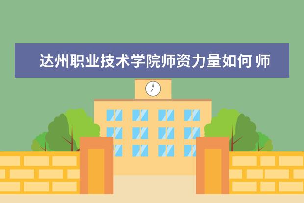 達州職業技術學院師資力量如何 師資水平怎么樣