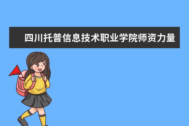 四川托普信息技術職業學院師資力量如何 師資水平怎么樣