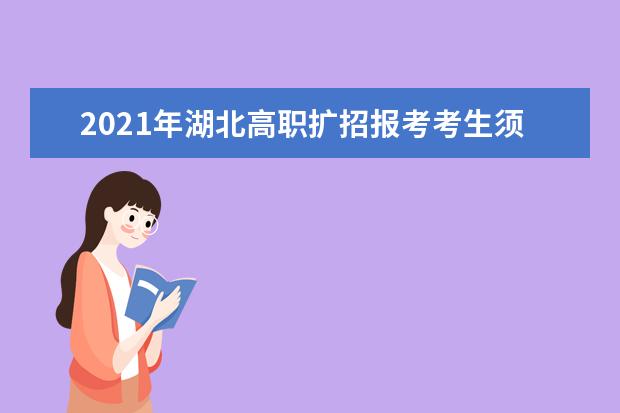2021年湖北高職擴招報考考生須知