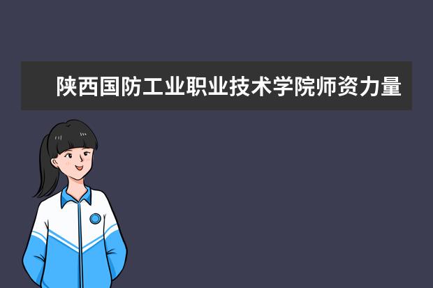 陜西國防工業職業技術學院師資力量如何 師資水平怎么樣