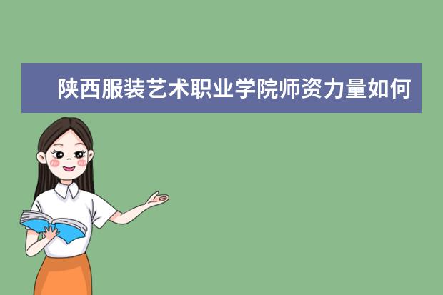 陜西服裝藝術職業學院師資力量如何 師資水平怎么樣