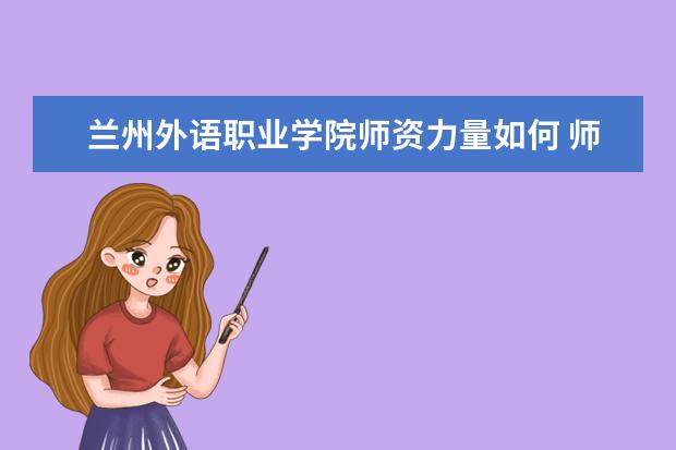 蘭州外語職業學院師資力量如何 師資水平怎么樣