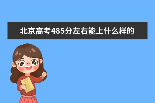 北京高考485分左右能上什么樣的大學(xué)
