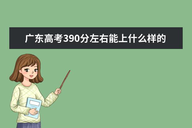 廣東高考390分左右能上什么樣的大學(xué)