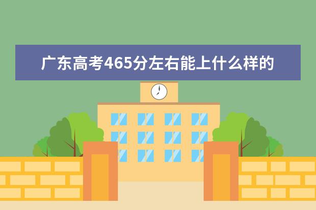 廣東高考465分左右能上什么樣的大學