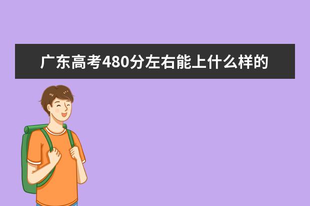 廣東高考480分左右能上什么樣的大學