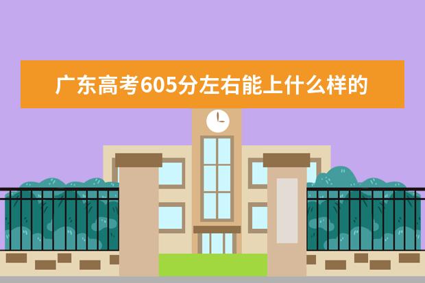 廣東高考605分左右能上什么樣的大學