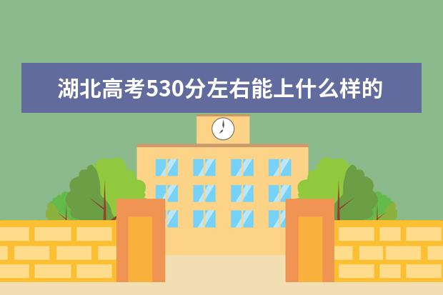 湖北高考530分左右能上什么樣的大學