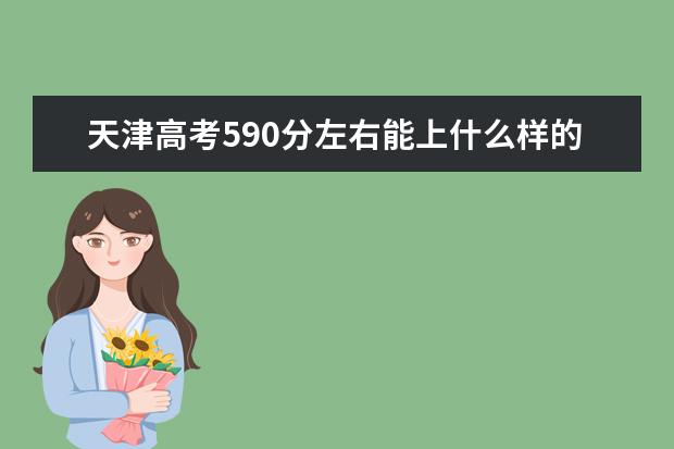 天津高考590分左右能上什么樣的大學