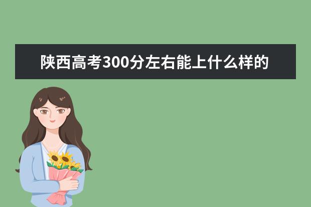 陜西高考300分左右能上什么樣的大學(xué)