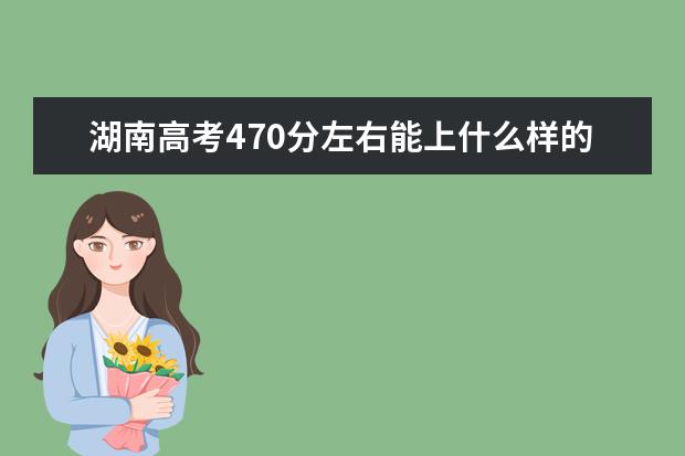 湖南高考470分左右能上什么樣的大學