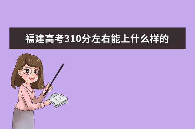 福建高考310分左右能上什么樣的大學(xué)