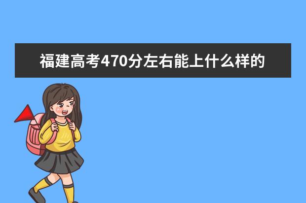 福建高考470分左右能上什么樣的大學