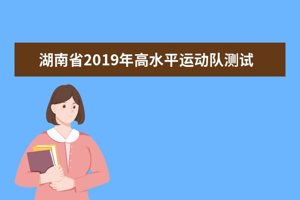 湖南省2019年高水平運動隊測試合格考生名單