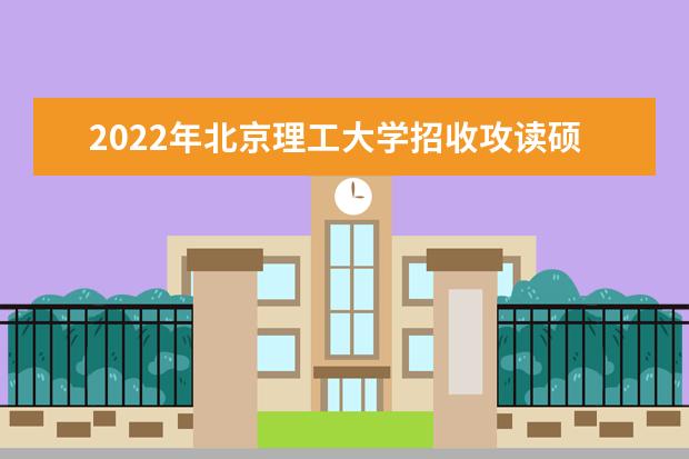 2022年北京理工大學招收攻讀碩士學位研究生章程