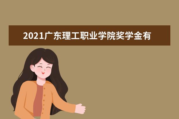 2021廣東理工職業(yè)學(xué)院獎(jiǎng)學(xué)金有哪些 獎(jiǎng)學(xué)金一般多少錢?