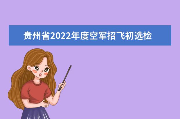 貴州省2022年度空軍招飛初選檢測安排