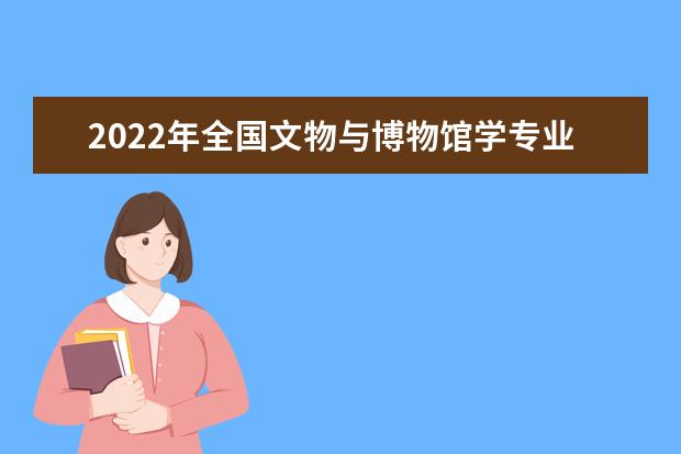 2022年全國(guó)文物與博物館學(xué)專業(yè)大學(xué)排名
