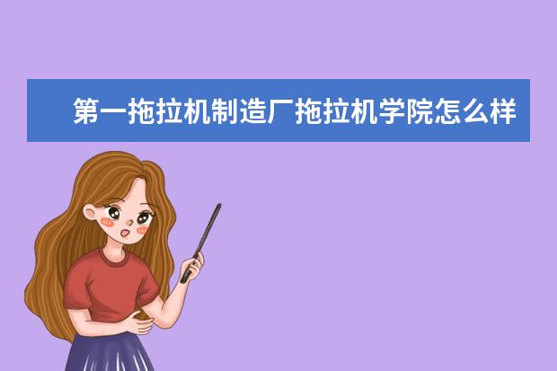 第一拖拉機制造廠拖拉機學院怎么樣 師資力量如何