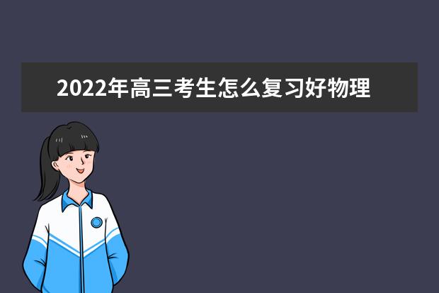 2022年高三考生怎么復(fù)習(xí)好物理