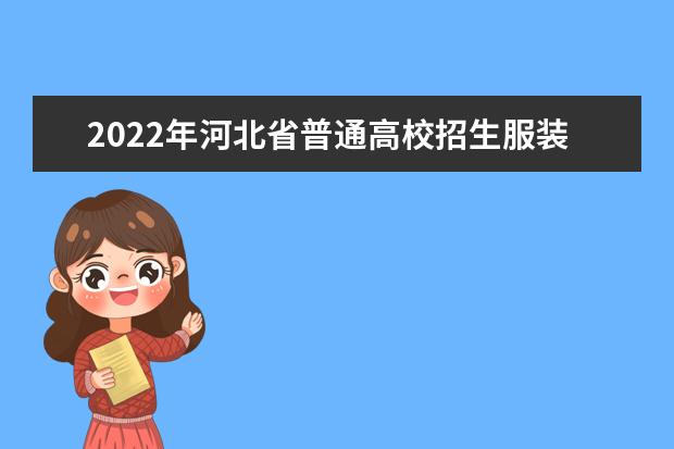 2022年河北省普通高校招生服裝表演類專業校際聯考報考公告