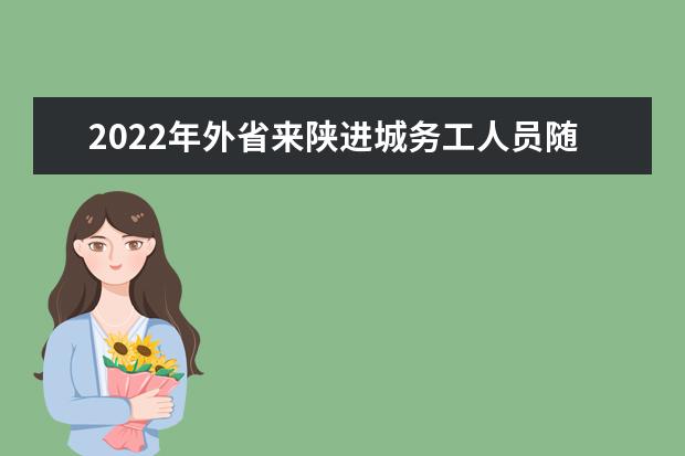 2022年外省來陜進城務工人員隨遷子女在陜參加普通高校招生考試實施細則