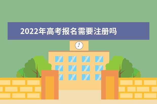2022年高考報名需要注冊嗎