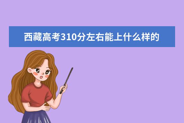 西藏高考310分左右能上什么樣的大學
