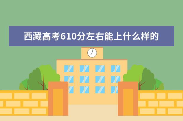西藏高考610分左右能上什么樣的大學