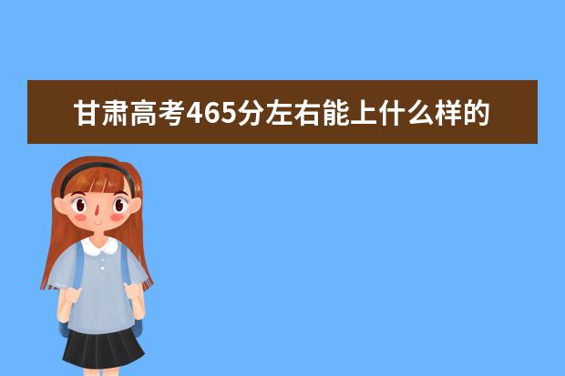 甘肅高考465分左右能上什么樣的大學