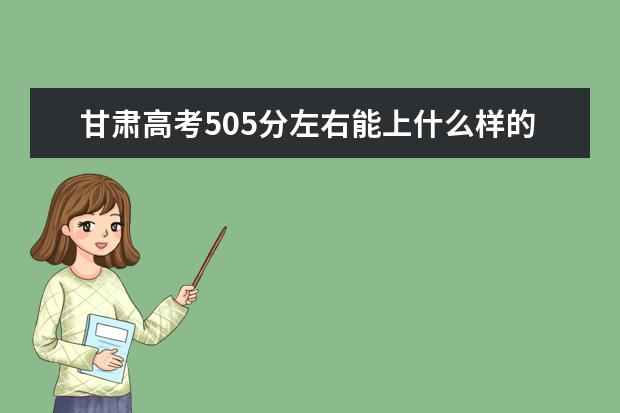 甘肅高考505分左右能上什么樣的大學(xué)