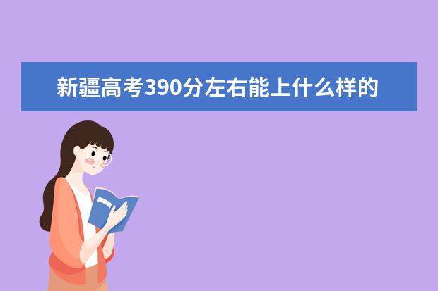 新疆高考390分左右能上什么樣的大學