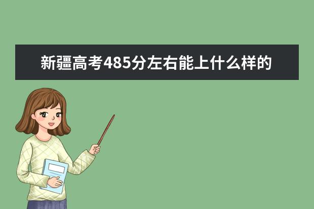 新疆高考485分左右能上什么樣的大學