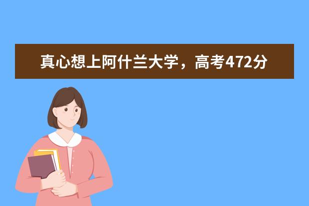 真心想上阿什蘭大學(xué)，高考472分夠嗎？
