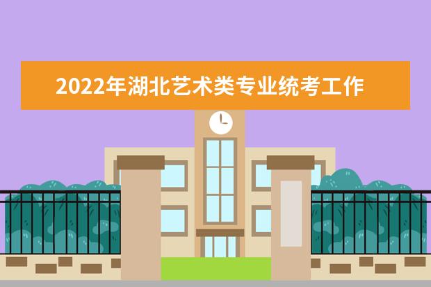 2022年湖北藝術類專業統考工作的通知 藝術類統考時間公布