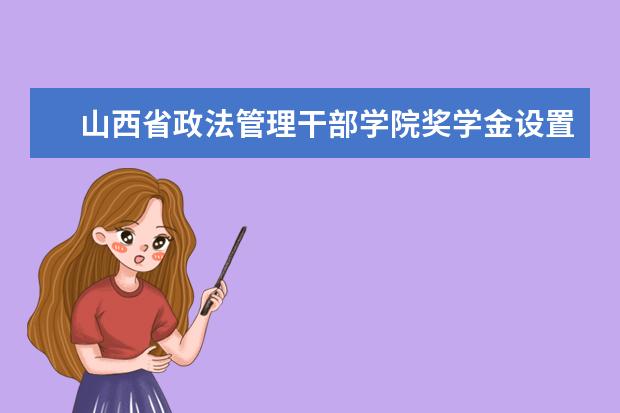 山西省政法管理干部學(xué)院獎(jiǎng)學(xué)金設(shè)置情況
