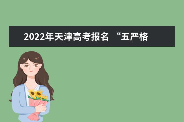 2022年天津高考報(bào)名 “五嚴(yán)格”把好資格審查關(guān)