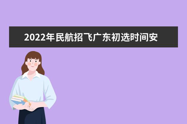 2022年民航招飛廣東初選時間安排