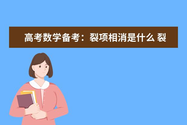 高考數(shù)學備考:裂項相消是什么 裂項相消公式