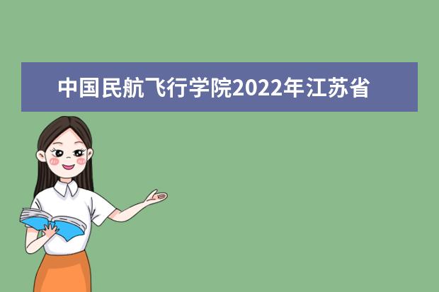 中國民航飛行學院2022年江蘇省招飛初檢日程安排