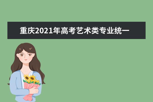 重慶2021年高考藝術類專業統一考試大綱(美術學與設計學類)