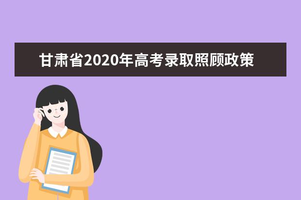 甘肅省2020年高考錄取照顧政策