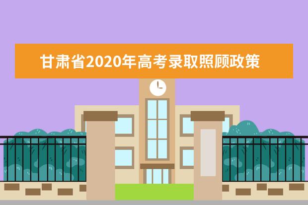 甘肅省2020年高考錄取照顧政策