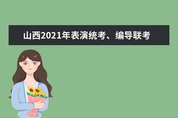 山西2021年表演統(tǒng)考、編導(dǎo)聯(lián)考、播音聯(lián)考報(bào)名通知