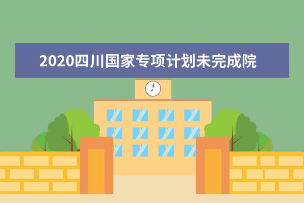 2020四川國家專項計劃未完成院校、專業及名額