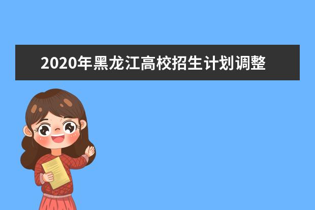 2020年黑龍江高校招生計劃調整或更正的通知