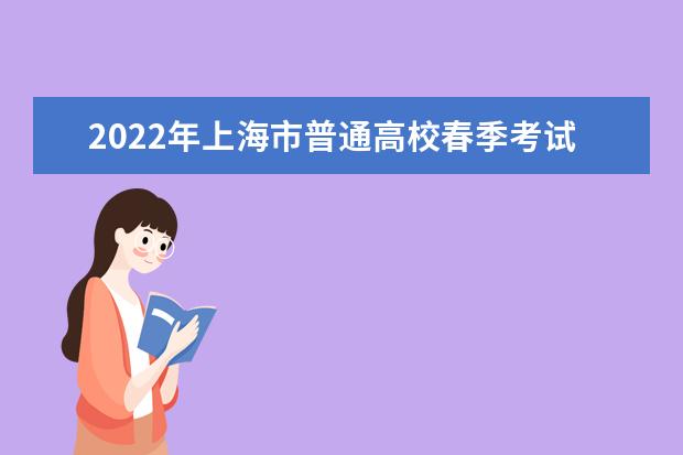 2022年上海市普通高校春季考試時間及工作內容安排