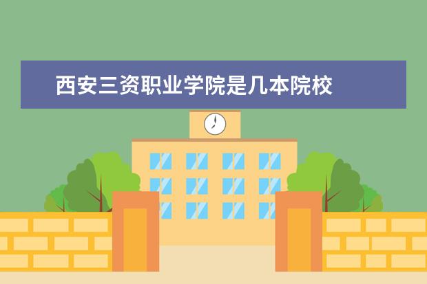 西安三資職業(yè)學(xué)院是幾本院校