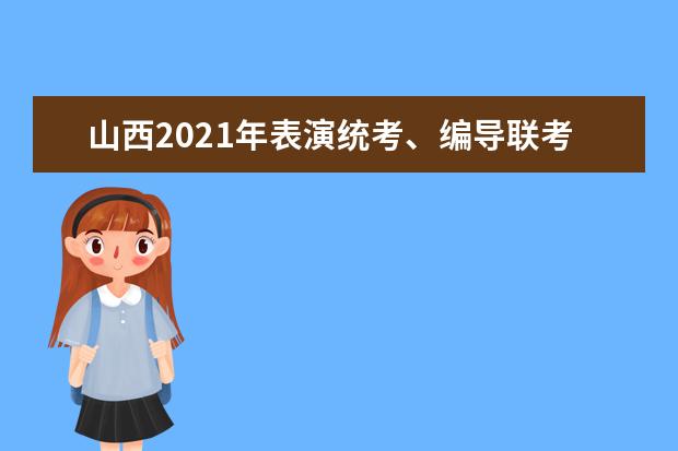山西2021年表演統考、編導聯考、播音聯考報名時間